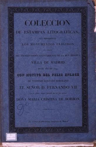 COLECCION DE ESTAMPAS LITOGRAFICAS, QUE REPRESENTAN LOS MONUMENTOS ERIGIDOS ... DE MADRID EN EL AÑO DE 1829, CON MOTIVO DEL FELIZ ENLACE DE ... D. FERNANDO VII CON ... DOÑA MARIA CRISTINA DE BORBON 
