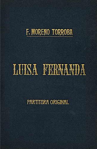 Luisa Fernanda : [comedia lírica en tres actos, el segundo dividido en tres cuadros] [Música manuscrita] / Federico Moreno Torroba.